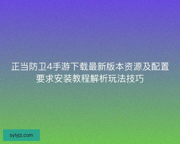 正当防卫4手游下载最新版本资源及配置要求安装教程解析玩法技巧