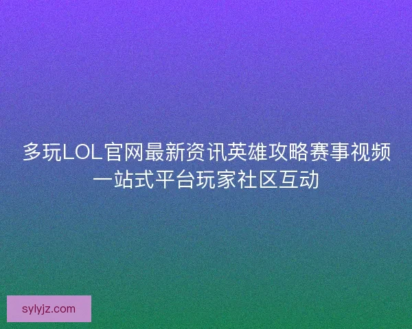 多玩LOL官网最新资讯英雄攻略赛事视频一站式平台玩家社区互动 多玩LOL官网最新资讯英雄攻略赛事视频一站式平台玩家社区互动