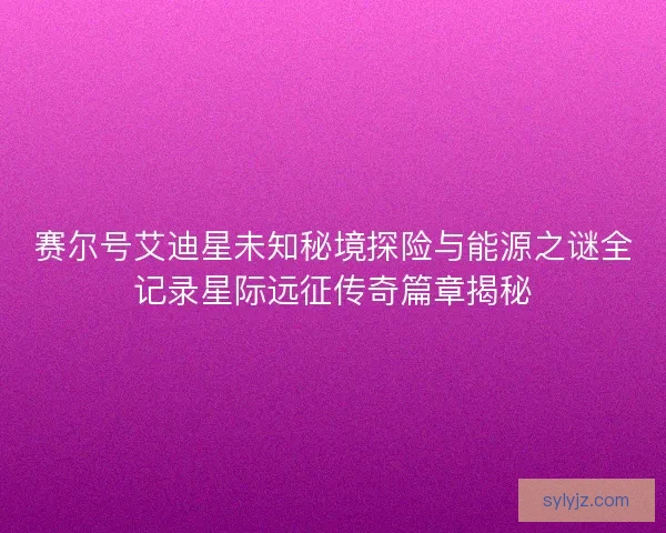 赛尔号艾迪星未知秘境探险与能源之谜全记录星际远征传奇篇章揭秘