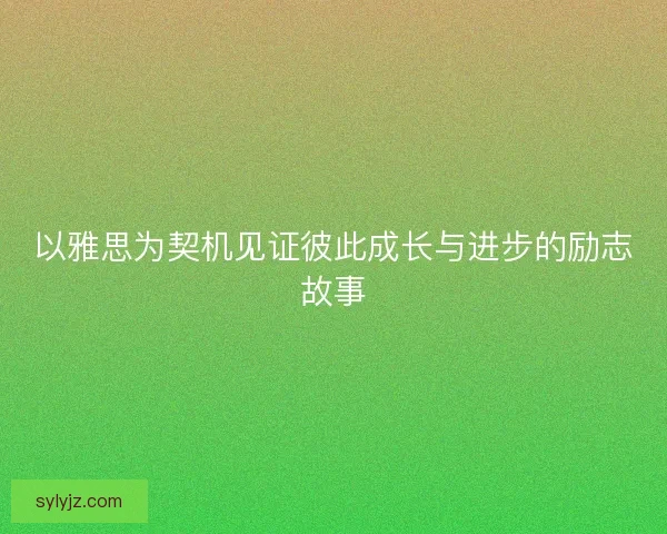 以雅思为契机见证彼此成长与进步的励志故事
