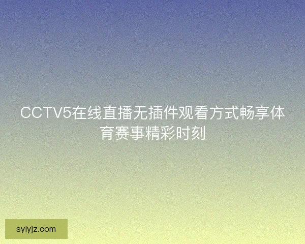 CCTV5在线直播无插件观看方式畅享体育赛事精彩时刻