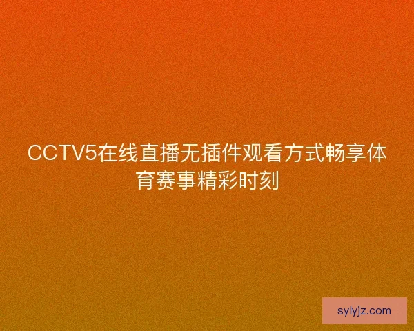 CCTV5在线直播无插件观看方式畅享体育赛事精彩时刻