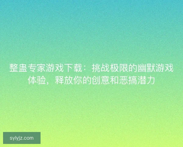 整蛊专家游戏下载：挑战极限的幽默游戏体验，释放你的创意和恶搞潜力